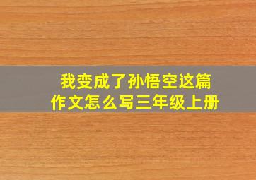 我变成了孙悟空这篇作文怎么写三年级上册