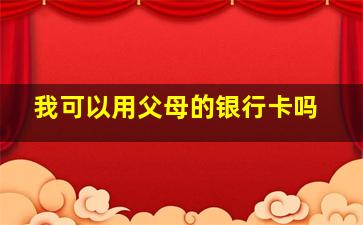 我可以用父母的银行卡吗