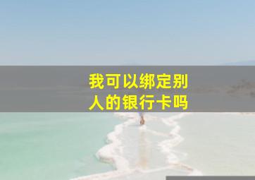 我可以绑定别人的银行卡吗