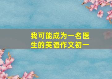 我可能成为一名医生的英语作文初一