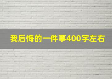 我后悔的一件事400字左右