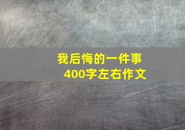 我后悔的一件事400字左右作文