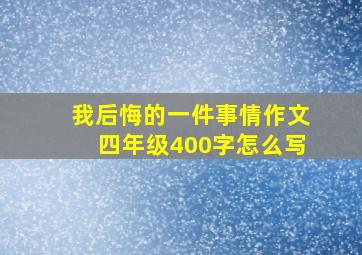 我后悔的一件事情作文四年级400字怎么写