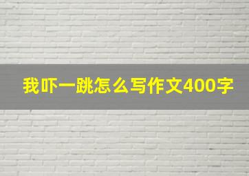 我吓一跳怎么写作文400字