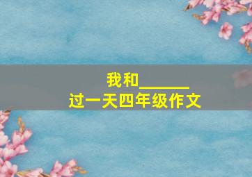 我和______过一天四年级作文