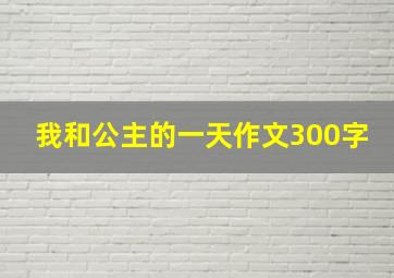 我和公主的一天作文300字