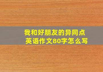 我和好朋友的异同点英语作文80字怎么写