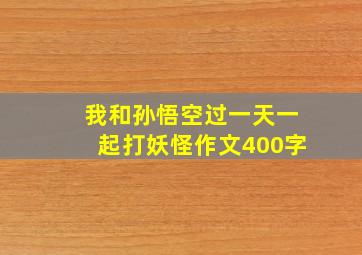 我和孙悟空过一天一起打妖怪作文400字