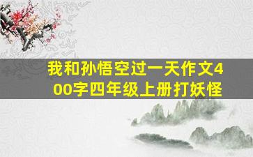 我和孙悟空过一天作文400字四年级上册打妖怪