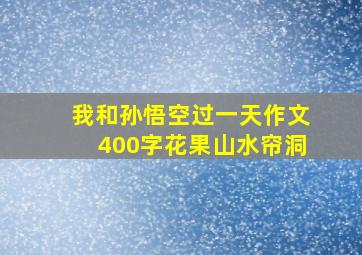 我和孙悟空过一天作文400字花果山水帘洞