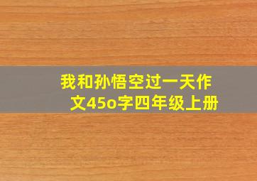 我和孙悟空过一天作文45o字四年级上册