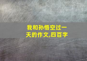 我和孙悟空过一天的作文,四百字