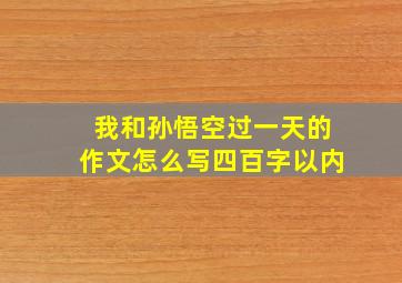 我和孙悟空过一天的作文怎么写四百字以内