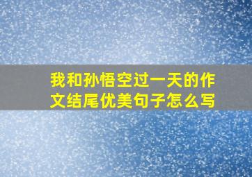 我和孙悟空过一天的作文结尾优美句子怎么写