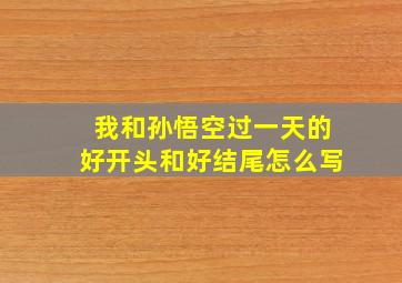 我和孙悟空过一天的好开头和好结尾怎么写