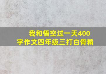 我和悟空过一天400字作文四年级三打白骨精