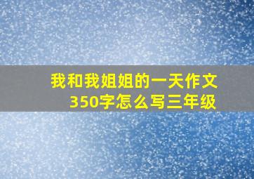 我和我姐姐的一天作文350字怎么写三年级