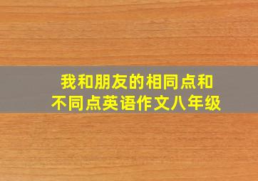 我和朋友的相同点和不同点英语作文八年级