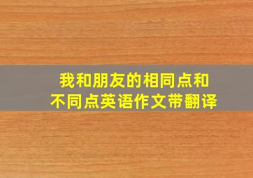 我和朋友的相同点和不同点英语作文带翻译