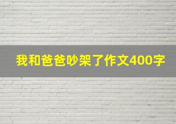 我和爸爸吵架了作文400字