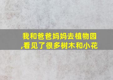 我和爸爸妈妈去植物园,看见了很多树木和小花