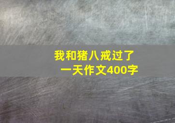 我和猪八戒过了一天作文400字