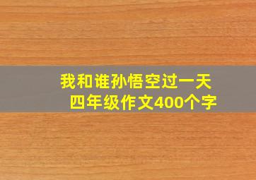 我和谁孙悟空过一天四年级作文400个字