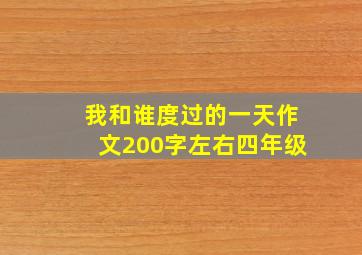 我和谁度过的一天作文200字左右四年级