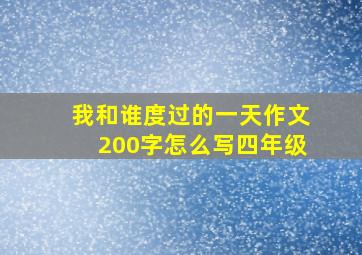 我和谁度过的一天作文200字怎么写四年级