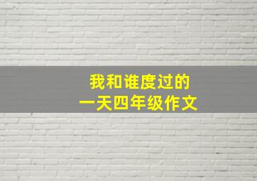 我和谁度过的一天四年级作文