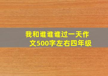 我和谁谁谁过一天作文500字左右四年级