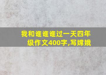 我和谁谁谁过一天四年级作文400字,写嫦娥