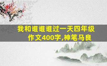 我和谁谁谁过一天四年级作文400字,神笔马良