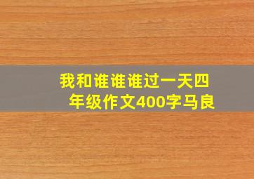 我和谁谁谁过一天四年级作文400字马良