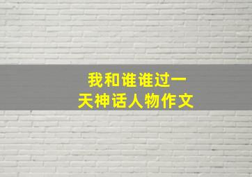 我和谁谁过一天神话人物作文