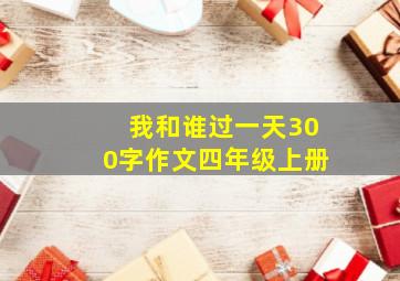 我和谁过一天300字作文四年级上册