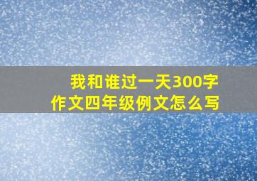 我和谁过一天300字作文四年级例文怎么写