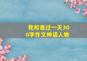 我和谁过一天300字作文神话人物