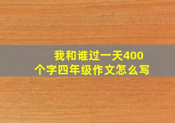 我和谁过一天400个字四年级作文怎么写