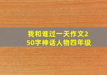 我和谁过一天作文250字神话人物四年级