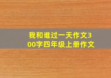 我和谁过一天作文300字四年级上册作文