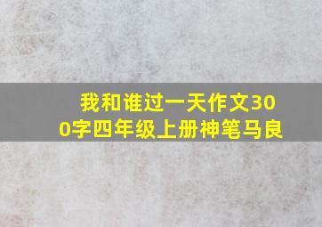 我和谁过一天作文300字四年级上册神笔马良