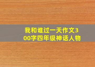 我和谁过一天作文300字四年级神话人物