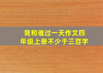 我和谁过一天作文四年级上册不少于三百字