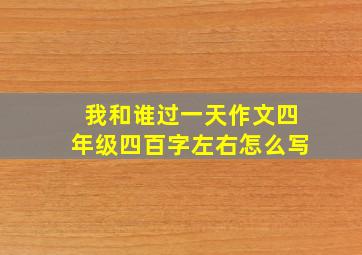 我和谁过一天作文四年级四百字左右怎么写