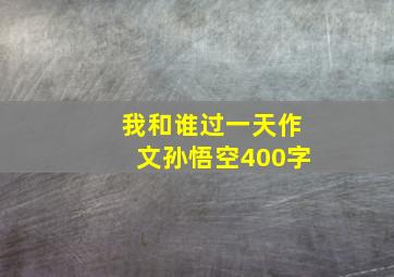 我和谁过一天作文孙悟空400字