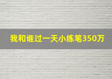 我和谁过一天小练笔350万