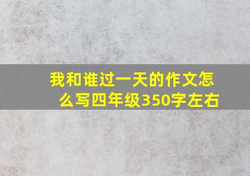 我和谁过一天的作文怎么写四年级350字左右