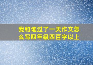 我和谁过了一天作文怎么写四年级四百字以上