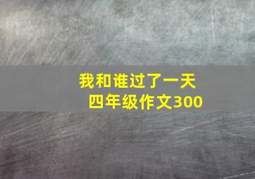 我和谁过了一天四年级作文300